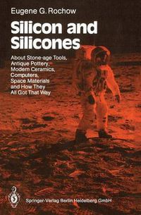 Cover image for Silicon and Silicones: About Stone-age Tools, Antique Pottery, Modern Ceramics, Computers, Space Materials and How They All Got That Way