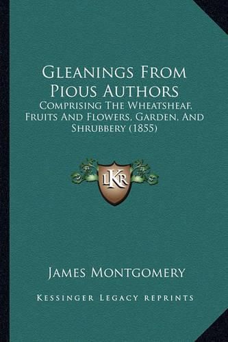 Gleanings from Pious Authors: Comprising the Wheatsheaf, Fruits and Flowers, Garden, and Shrubbery (1855)