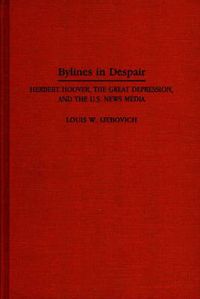 Cover image for Bylines in Despair: Herbert Hoover, the Great Depression, and the U.S. News Media