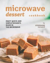 Cover image for Microwave Dessert Cookbook: Enjoy Quick and Simple Desserts Made in The Microwave