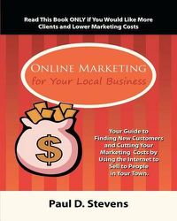 Cover image for Online Marketing for Your Local Business: Your guide to finding new customers, retaining old ones, cutting your marketing costs and increasing revenue by using the internet to sell to people in your town.