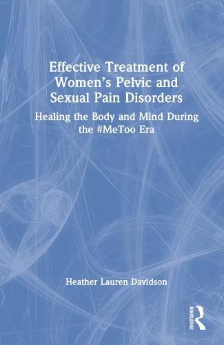 Cover image for Effective Treatment of Women's Pelvic and Sexual Pain Disorders: Healing the Body and Mind During the #MeToo Era