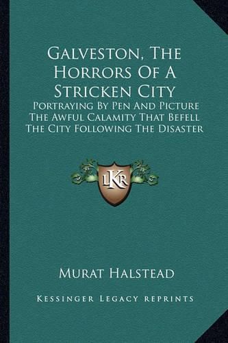 Cover image for Galveston, the Horrors of a Stricken City: Portraying by Pen and Picture the Awful Calamity That Befell the City Following the Disaster