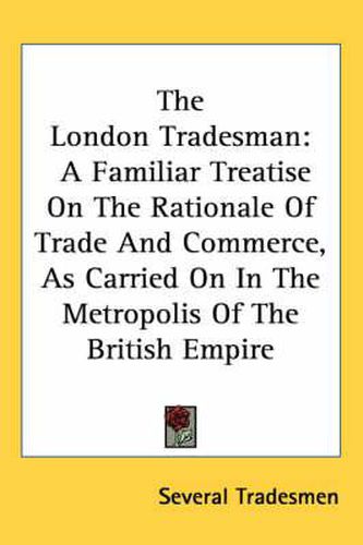 Cover image for The London Tradesman: A Familiar Treatise on the Rationale of Trade and Commerce, as Carried on in the Metropolis of the British Empire