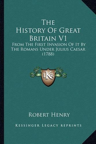 Cover image for The History of Great Britain V1: From the First Invasion of It by the Romans Under Julius Caesar (1788)