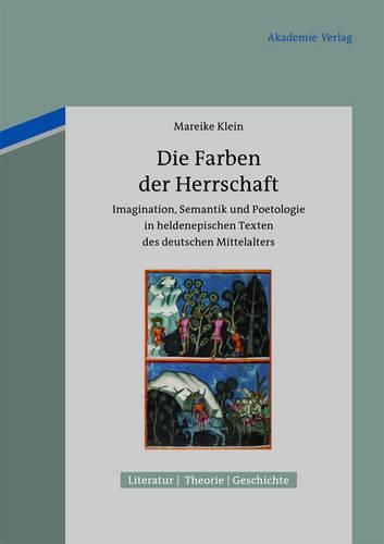 Cover image for Die Farben Der Herrschaft: Imagination, Semantik Und Poetologie in Heldenepischen Texten Des Deutschen Mittelalters