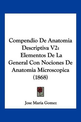 Cover image for Compendio de Anatomia Descriptiva V2: Elementos de La General Con Nociones de Anatomia Microscopica (1868)