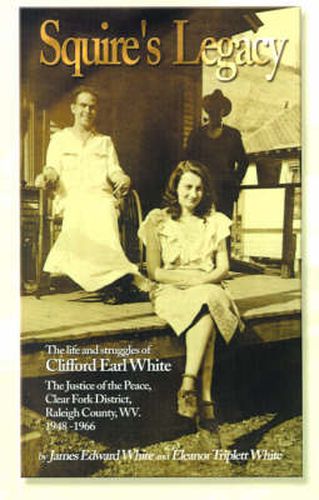 Cover image for Squire's Legacy: The Life and Struggles of Clifford Earl White, the Justice of the Peace, Clear Fork District, Raleigh County, WV. 1948-1966