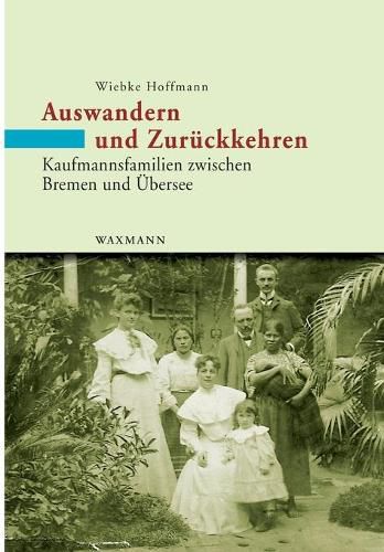 Cover image for Auswandern und Zuruckkehren: Kaufmannsfamilien zwischen Bremen und UEbersee. Eine Mikrostudie 1860-1930