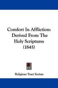 Cover image for Comfort In Affliction: Derived From The Holy Scriptures (1845)