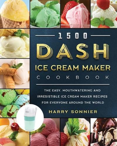 Cover image for 1500 DASH Ice Cream Maker Cookbook: The Easy, Mouthwatering and Irresistible Ice Cream Maker Recipes for Everyone Around the World