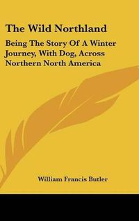 Cover image for The Wild Northland: Being the Story of a Winter Journey, with Dog, Across Northern North America