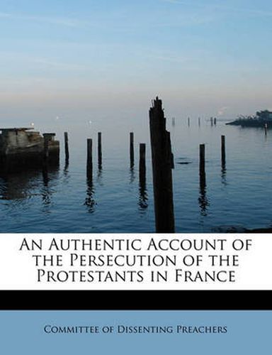 Cover image for An Authentic Account of the Persecution of the Protestants in France