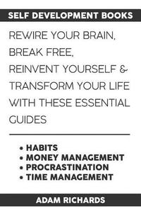 Cover image for Self Development Books: Rewire Your Brain, Break Free, Reinvent Yourself & Transform Your Life with These Essential Guides