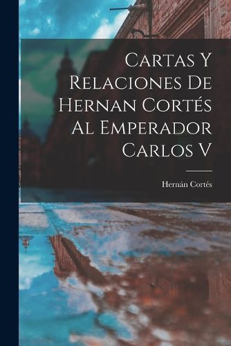 Cover image for Cartas Y Relaciones De Hernan Cortes Al Emperador Carlos V