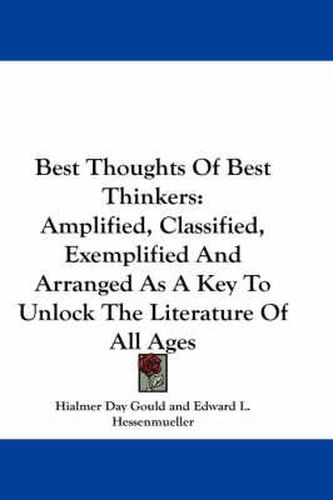 Cover image for Best Thoughts of Best Thinkers: Amplified, Classified, Exemplified and Arranged as a Key to Unlock the Literature of All Ages