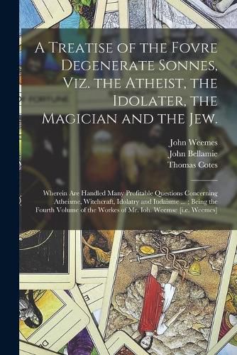 Cover image for A Treatise of the Fovre Degenerate Sonnes, Viz. the Atheist, the Idolater, the Magician and the Jew.