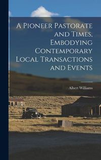 Cover image for A Pioneer Pastorate and Times, Embodying Contemporary Local Transactions and Events