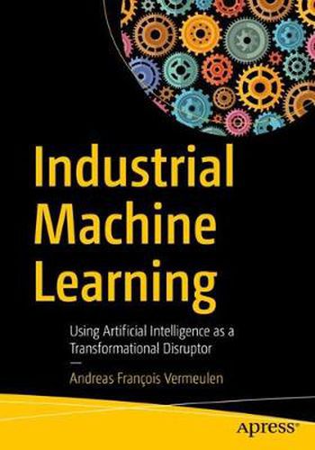 Cover image for Industrial Machine Learning: Using Artificial Intelligence as a Transformational Disruptor