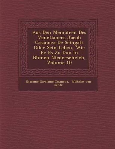 Aus Den Memoiren Des Venetianers Jacob Casanova de Seingalt Oder Sein Leben, Wie Er Es Zu Dux in B Hmen Niederschrieb, Volume 10