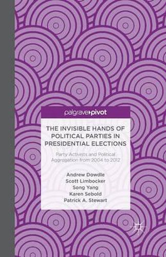 The Invisible Hands of Political Parties in Presidential Elections: Party Activists and Political Aggregation from 2004 to 2012