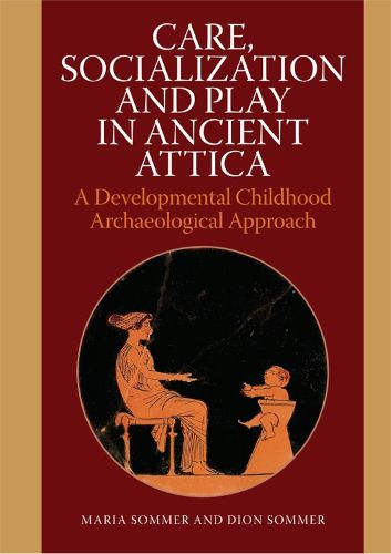Cover image for Care, Socialization & Play in Ancient Attica: A Developmental Childhood Archaeological Approach