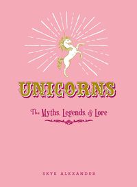 Cover image for Unicorns: The Myths, Legends, & Lore