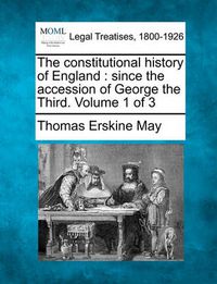 Cover image for The Constitutional History of England: Since the Accession of George the Third. Volume 1 of 3