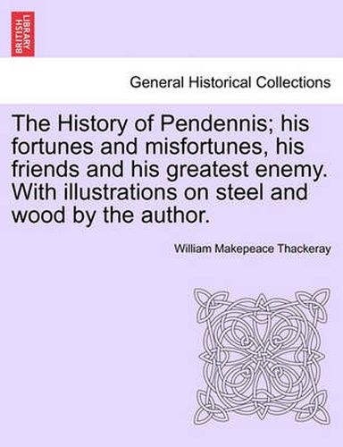 Cover image for The History of Pendennis; His Fortunes and Misfortunes, His Friends and His Greatest Enemy. with Illustrations on Steel and Wood by the Author. Vol. II