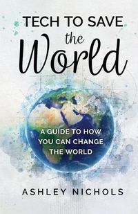 Cover image for Tech to Save the World: A Guide to How You Can Change the World