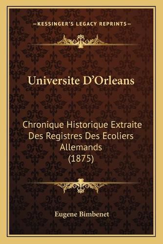 Cover image for Universite D'Orleans: Chronique Historique Extraite Des Registres Des Ecoliers Allemands (1875)