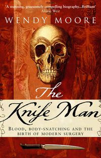 Cover image for The Knife Man: Blood, Body-snatching and the Birth of Modern Surgery