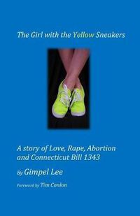 Cover image for The Girl With The Yellow Sneakers: A story of Love, Rape, Abortion And Connecticut Bill 1343