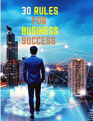 Cover image for 30 Rules for Business Success: Escape the 9 to 5, Do Work You Love, Build a Profitable Business and Make Money