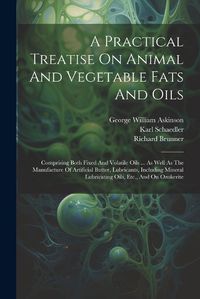 Cover image for A Practical Treatise On Animal And Vegetable Fats And Oils