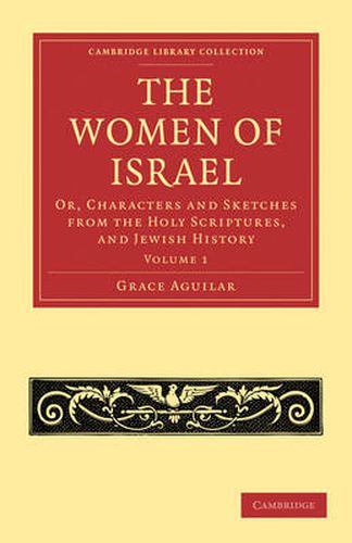 Cover image for The Women of Israel: Volume 1: Or, Characters and Sketches from the Holy Scriptures, and Jewish History