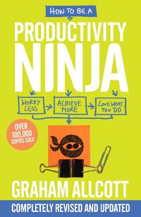 Cover image for How to be a Productivity Ninja: UPDATED EDITION Worry Less, Achieve More and Love What You Do