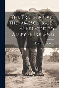 Cover image for The Truth About the Jameson Raid, as Related to Alleyne Ireland