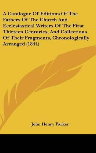 A Catalogue of Editions of the Fathers of the Church and Ecclesiastical Writers of the First Thirteen Centuries, and Collections of Their Fragments, Chronologically Arranged (1844)