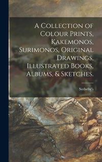 Cover image for A Collection of Colour Prints, Kakemonos, Surimonos, Original Drawings, Illustrated Books, Albums, & Sketches.