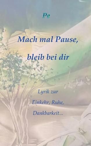 Cover image for Mach mal Pause, bleib bei dir: Lyrik zur Einkehr, Ruhe, Dankbarkeit...