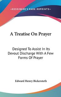 Cover image for A Treatise on Prayer: Designed to Assist in Its Devout Discharge with a Few Forms of Prayer