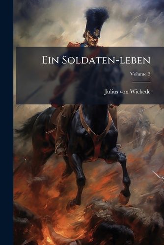 Cover image for Ein Soldaten-Leben: Erinnerungen Aus Den Napoleonischen, S Damerikanischen, Griechischen, Polnischen, Spanischen Und Algerischen Feldz Gen. Feldz GE in Griechenland, Polen, Algerien Und Spanien, Volume 3