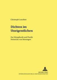 Cover image for Dichten Im Uneigentlichen: Zur Metaphorik Und Poetik Heinrichs Von Morungen