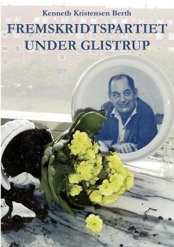 Cover image for Fremskridtspartiet under Glistrup: Mogens Glistrup og Fremskridtspartiet 1972-1984