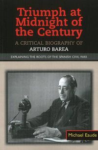 Cover image for Triumph at Midnight in the Century: A Critical Biography of Arturo Barea -- Explaining the Roots of the Spanish Civil War