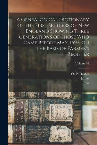 A Genealogical Dictionary of the First Settlers of New England Showing Three Generations of Those Who Came Before May, 1692, on the Basis of Farmer's Register; Volume 03