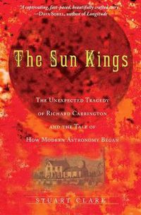 Cover image for The Sun Kings: The Unexpected Tragedy of Richard Carrington and the Tale of How Modern Astronomy Began