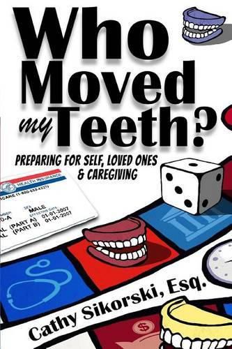 Cover image for Who Moved My Teeth?: Preparing For Self, Loved Ones And Caregiving