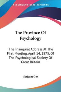 Cover image for The Province of Psychology: The Inaugural Address at the First Meeting, April 14, 1875, of the Psychological Society of Great Britain